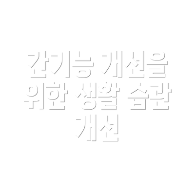 간기능 개선을 위한 생활 습관 개선