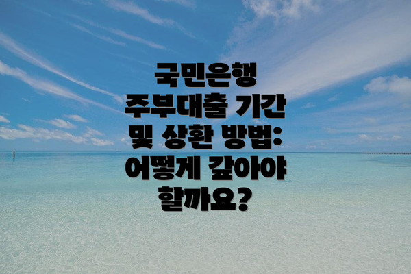 국민은행 주부대출 기간 및 상환 방법: 어떻게 갚아야 할까요?