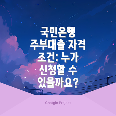국민은행 주부대출 자격 조건: 누가 신청할 수 있을까요?