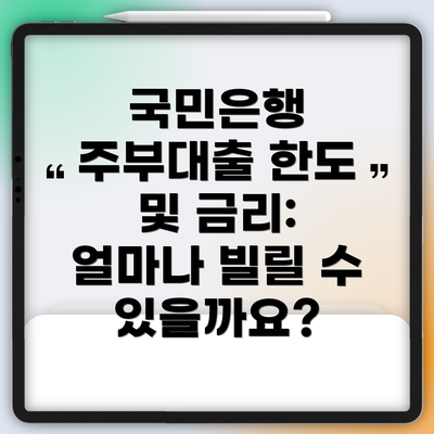 국민은행 주부대출 한도 및 금리: 얼마나 빌릴 수 있을까요?