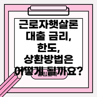 근로자햇살론 대출 금리, 한도, 상환방법은 어떻게 될까요?