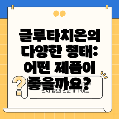 글루타치온의 다양한 형태: 어떤 제품이 좋을까요?