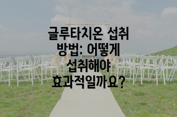 글루타치온 섭취 방법: 어떻게 섭취해야 효과적일까요?