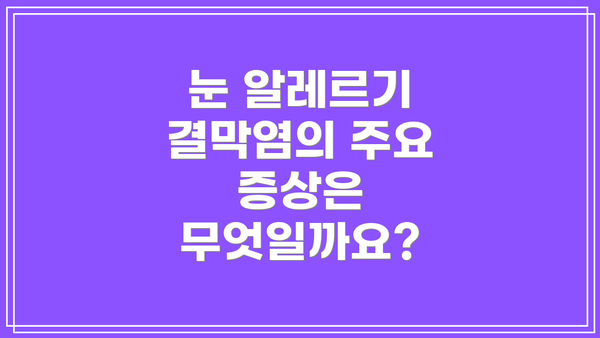 눈 알레르기 결막염의 주요 증상은 무엇일까요?