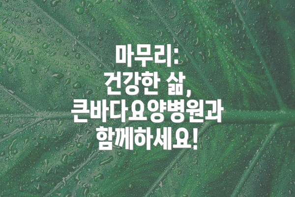 마무리: 건강한 삶, 큰바다요양병원과 함께하세요!