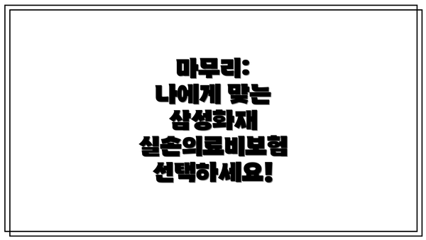 마무리: 나에게 맞는 삼성화재 실손의료비보험 선택하세요!