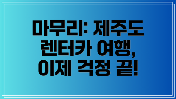 마무리: 제주도 렌터카 여행, 이제 걱정 끝!