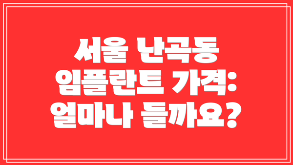 서울 난곡동 임플란트 가격: 얼마나 들까요?