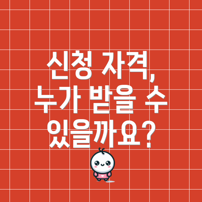 신청 자격, 누가 받을 수 있을까요?