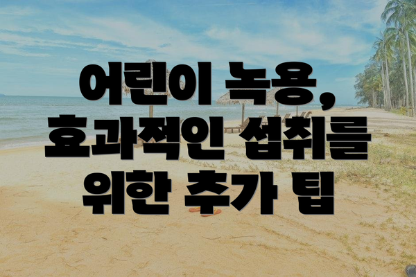 어린이 녹용, 효과적인 섭취를 위한 추가 팁