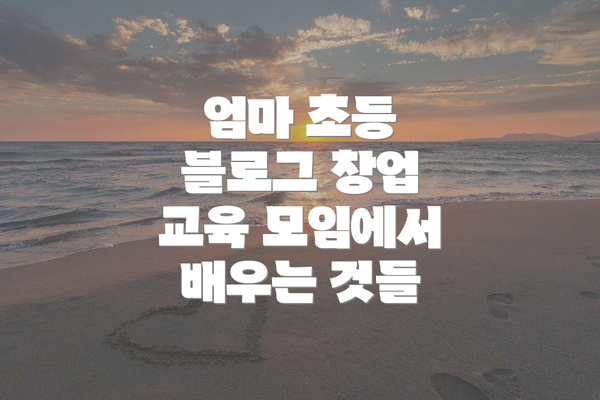 엄마 초등 블로그 창업 교육 모임에서 배우는 것들