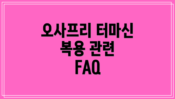 오사프리 터마신 복용 관련 FAQ