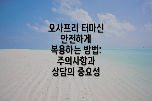 오사프리 터마신 안전하게 복용하는 방법: 주의사항과 상담의 중요성