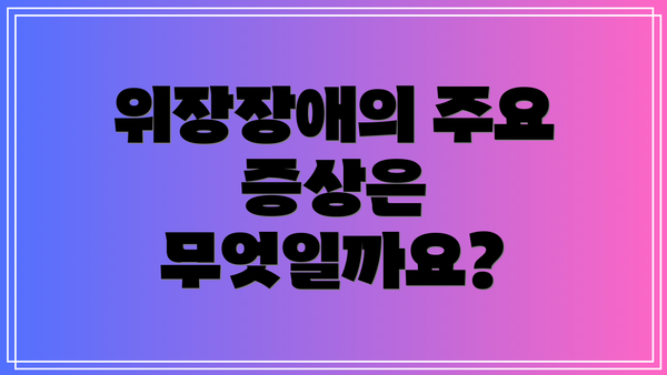 위장장애의 주요 증상은 무엇일까요?