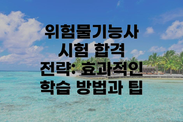 위험물기능사 시험 합격 전략: 효과적인 학습 방법과 팁