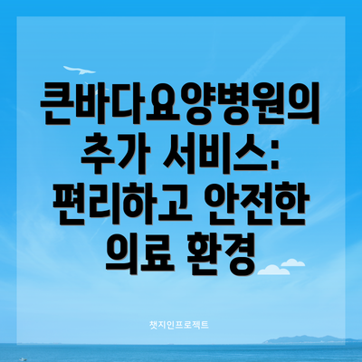 큰바다요양병원의 추가 서비스: 편리하고 안전한 의료 환경
