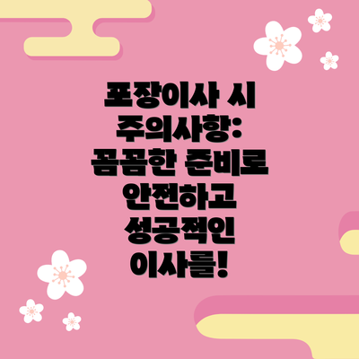 포장이사 시 주의사항: 꼼꼼한 준비로 안전하고 성공적인 이사를!