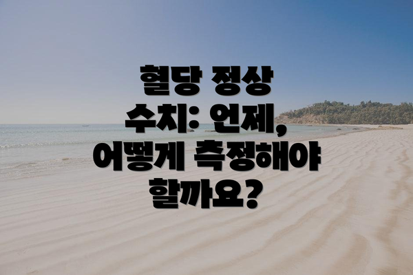 혈당 정상 수치: 언제, 어떻게 측정해야 할까요?