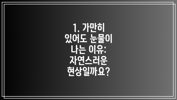 1. 가만히 있어도 눈물이 나는 이유: 자연스러운 현상일까요?