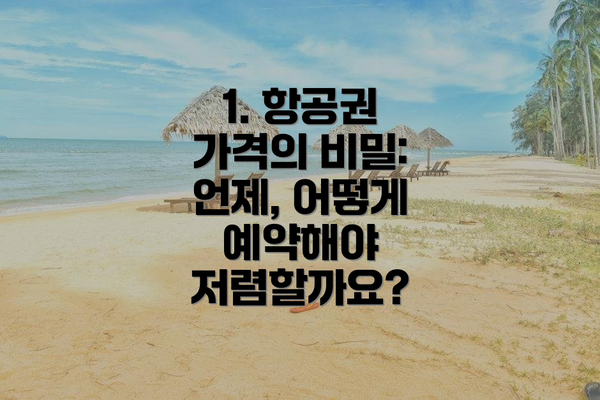 1. 항공권 가격의 비밀: 언제, 어떻게 예약해야 저렴할까요?
