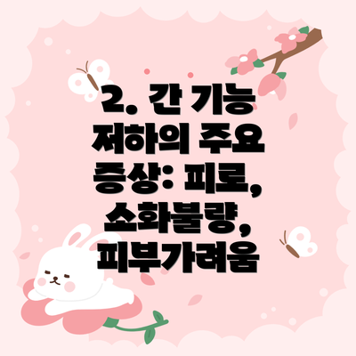 2. 간 기능 저하의 주요 증상: 피로, 소화불량, 피부가려움