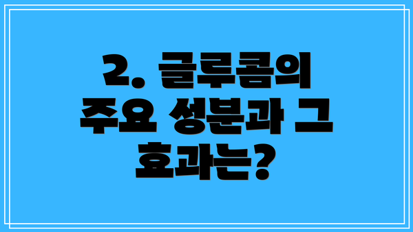 2. 글루콤의 주요 성분과 그 효과는?