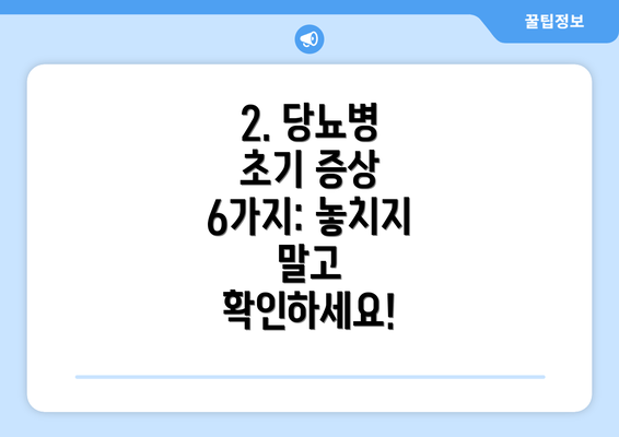 2. 당뇨병 초기 증상 6가지: 놓치지 말고 확인하세요!