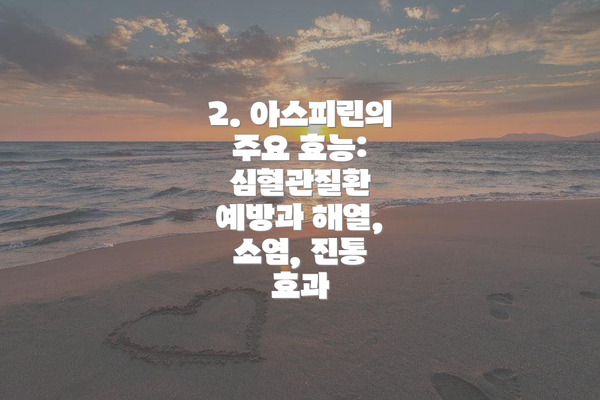 2. 아스피린의 주요 효능: 심혈관질환 예방과 해열, 소염, 진통 효과