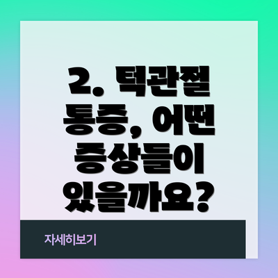 2. 턱관절 통증, 어떤 증상들이 있을까요?