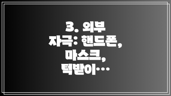 3. 외부 자극: 핸드폰, 마스크, 턱받이…