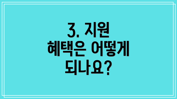 3. 지원 혜택은 어떻게 되나요?