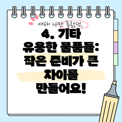 4. 기타 유용한 물품들: 작은 준비가 큰 차이를 만들어요!
