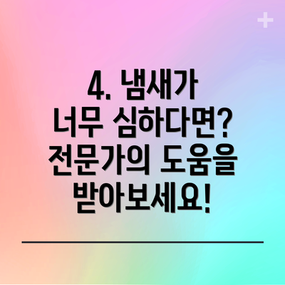 4. 냄새가 너무 심하다면? 전문가의 도움을 받아보세요!