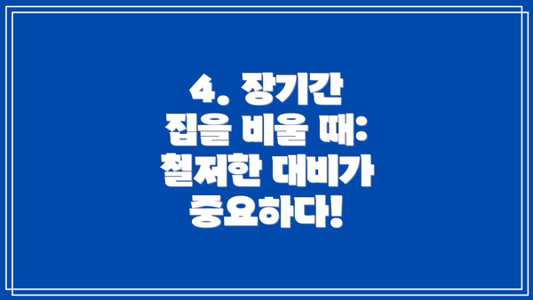 4. 장기간 집을 비울 때: 철저한 대비가 중요하다!
