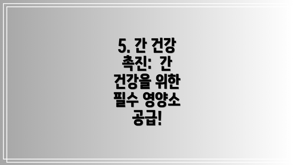 5. 간 건강 촉진:  간 건강을 위한 필수 영양소 공급!