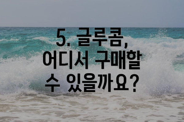 5. 글루콤, 어디서 구매할 수 있을까요?
