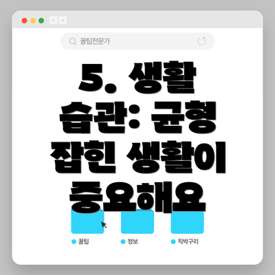 5. 생활 습관: 균형 잡힌 생활이 중요해요