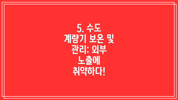 5. 수도 계량기 보온 및 관리: 외부 노출에 취약하다!