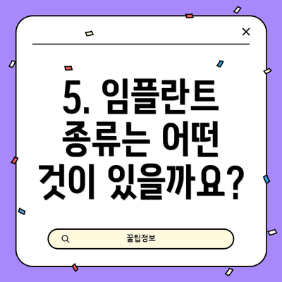 5. 임플란트 종류는 어떤 것이 있을까요?