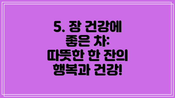 5. 장 건강에 좋은 차: 따뜻한 한 잔의 행복과 건강!