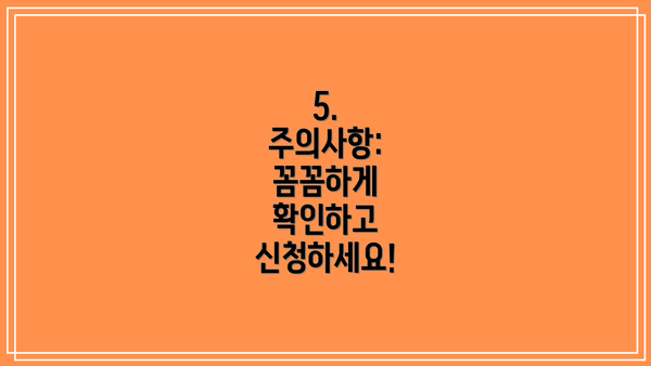5. 주의사항: 꼼꼼하게 확인하고 신청하세요!