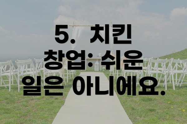 5. 치킨 창업: 쉬운 일은 아니에요.