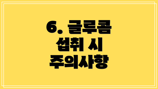 6. 글루콤 섭취 시 주의사항