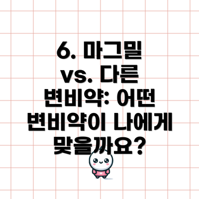 6. 마그밀 vs. 다른 변비약: 어떤 변비약이 나에게 맞을까요?