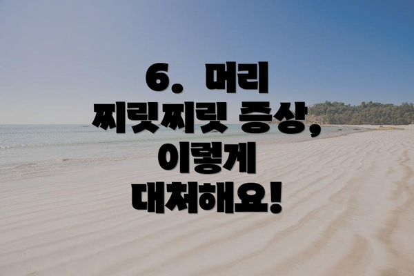 6.  머리 찌릿찌릿 증상, 이렇게 대처해요!