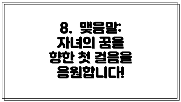 8. 맺음말: 자녀의 꿈을 향한 첫 걸음을 응원합니다!