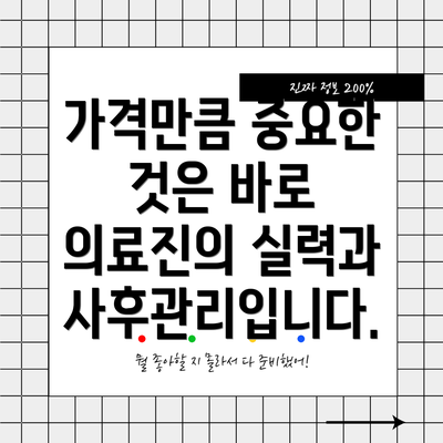 가격만큼 중요한 것은 바로 의료진의 실력과 사후관리입니다.