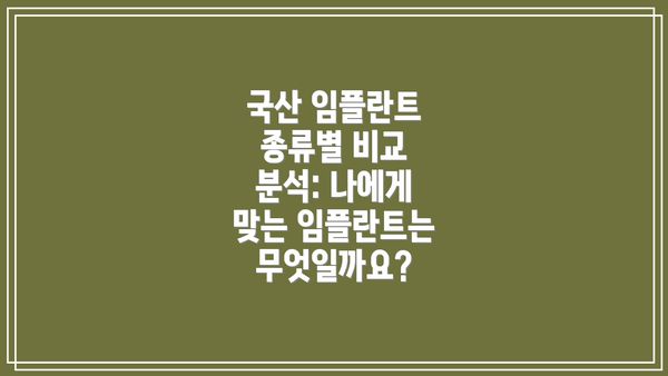 국산 임플란트 종류별 비교 분석: 나에게 맞는 임플란트는 무엇일까요?