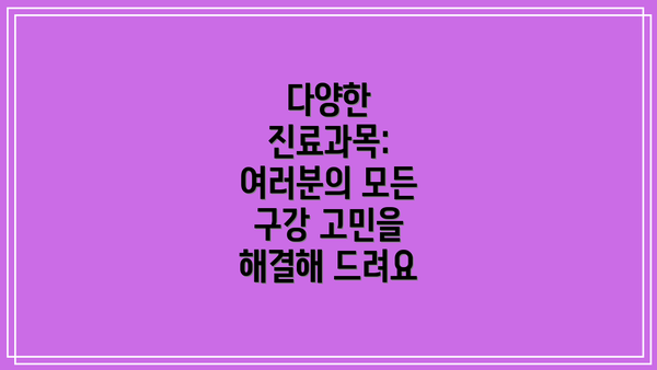 다양한 진료과목:  여러분의 모든 구강 고민을 해결해 드려요