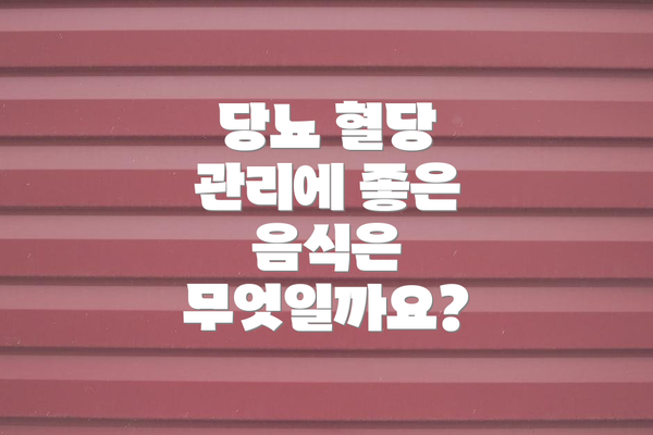 당뇨 혈당 관리에 좋은 음식은 무엇일까요?